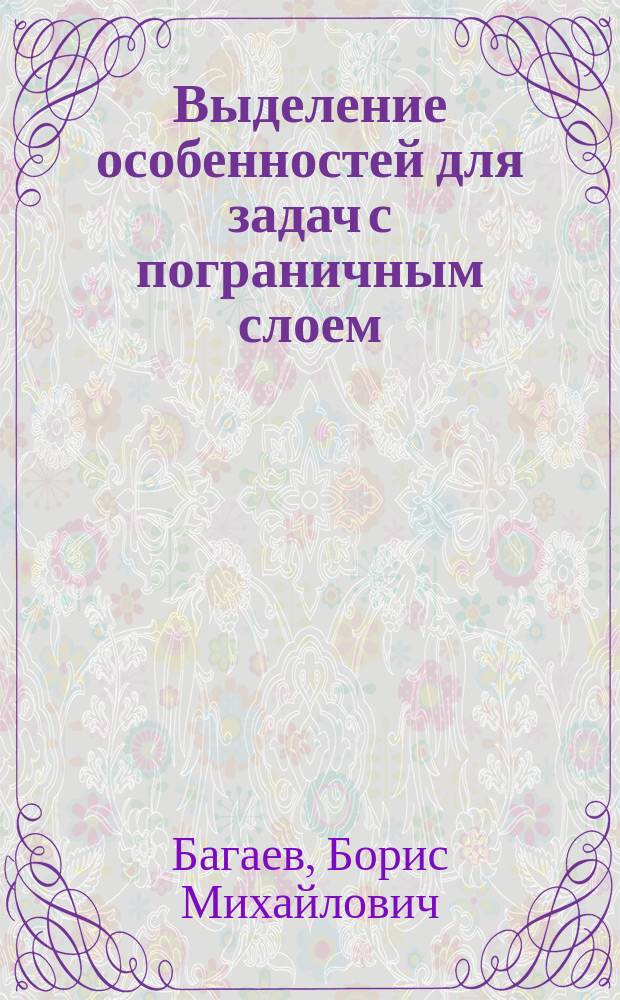 Выделение особенностей для задач с пограничным слоем : Автореф. дис. на соиск. учен. степ. д.ф.-м.н. : Спец. 05.13.18