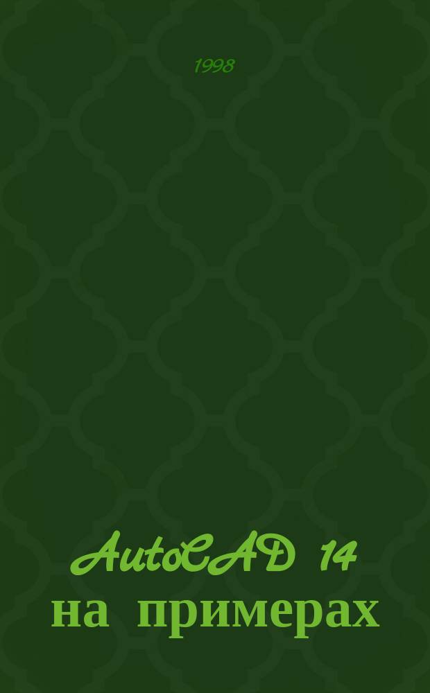 AutoCAD 14 на примерах : Пер. с англ.