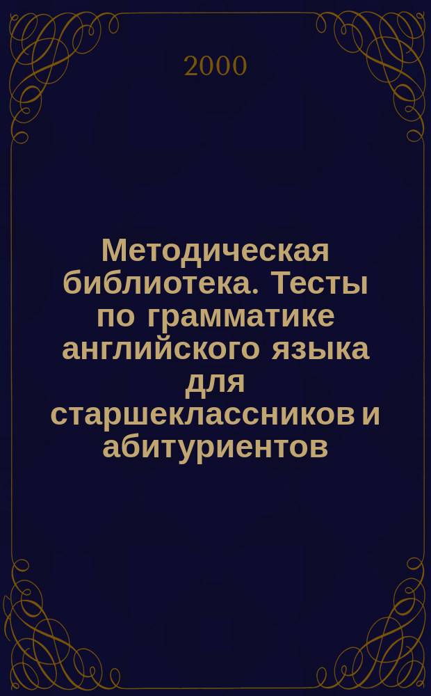 Методическая библиотека. Тесты по грамматике английского языка для старшеклассников и абитуриентов