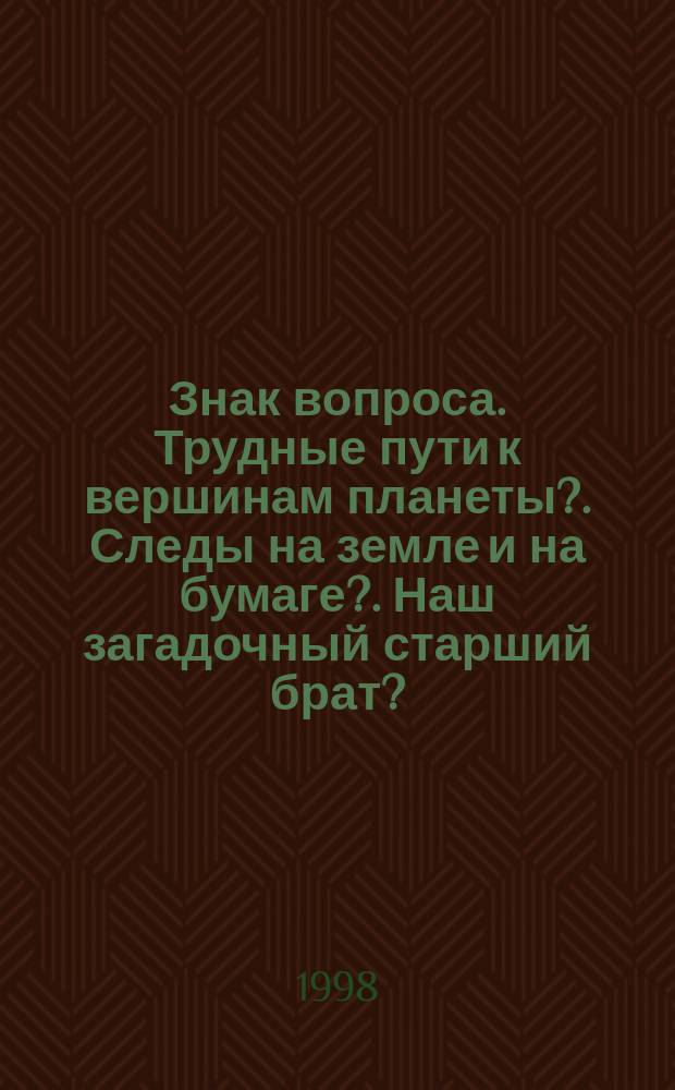 Знак вопроса. Трудные пути к вершинам планеты?. Следы на земле и на бумаге?. Наш загадочный старший брат?. Читательский клуб