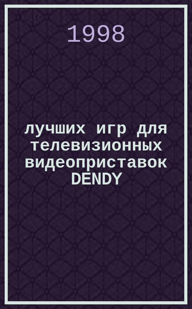 550 лучших игр для телевизионных видеоприставок DENDY : Сб. кодов, секретов и рекомендаций