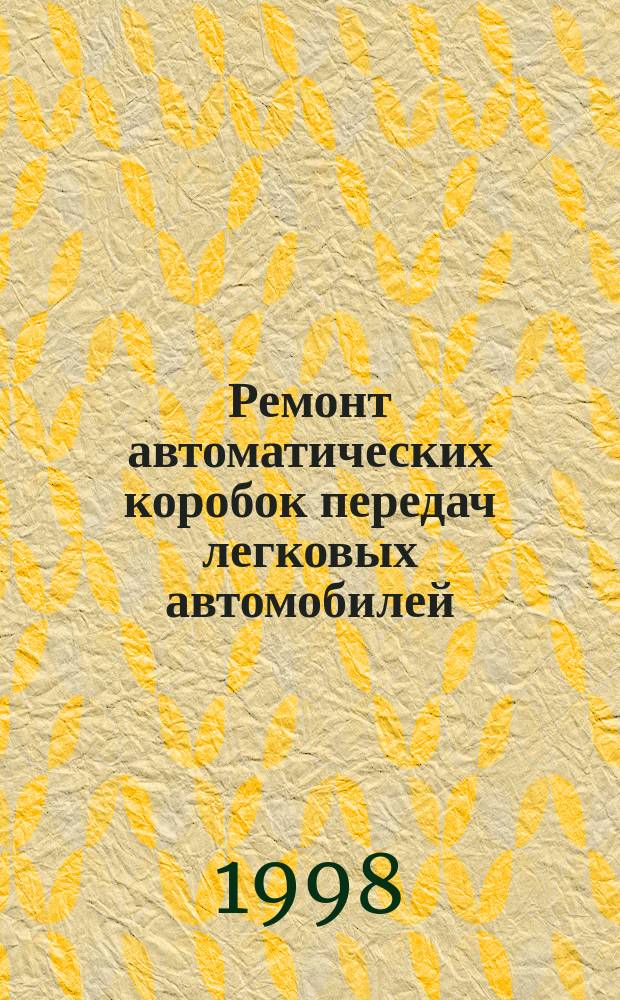 Ремонт автоматических коробок передач легковых автомобилей : Передний привод. Задний привод. Полный привод : Практ. рук