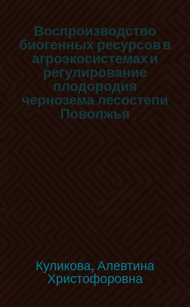 Воспроизводство биогенных ресурсов в агроэкосистемах и регулирование плодородия чернозема лесостепи Поволжья : Автореф. дис. на соиск. учен. степ. д.с.-х.н. : Спец. 06.01.01