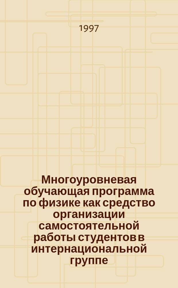 Многоуровневая обучающая программа по физике как средство организации самостоятельной работы студентов в интернациональной группе : Автореф. дис. на соиск. учен. степ. к.п.н. : Спец. 13.00.02