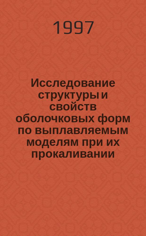 Исследование структуры и свойств оболочковых форм по выплавляемым моделям при их прокаливании, заливке расплавом и кристаллизации отливок : Автореф. дис. на соиск. учен. степ. к.т.н. : Спец. 05.16.04