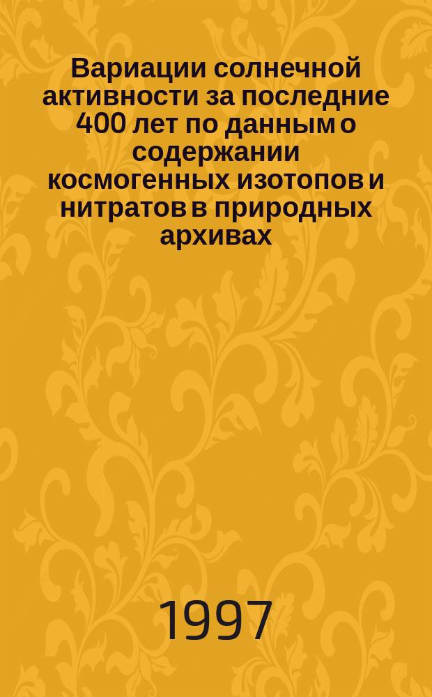 Вариации солнечной активности за последние 400 лет по данным о содержании космогенных изотопов и нитратов в природных архивах : Автореф. дис. на соиск. учен. степ. к.ф.-м.н. : Спец. 01.03.02