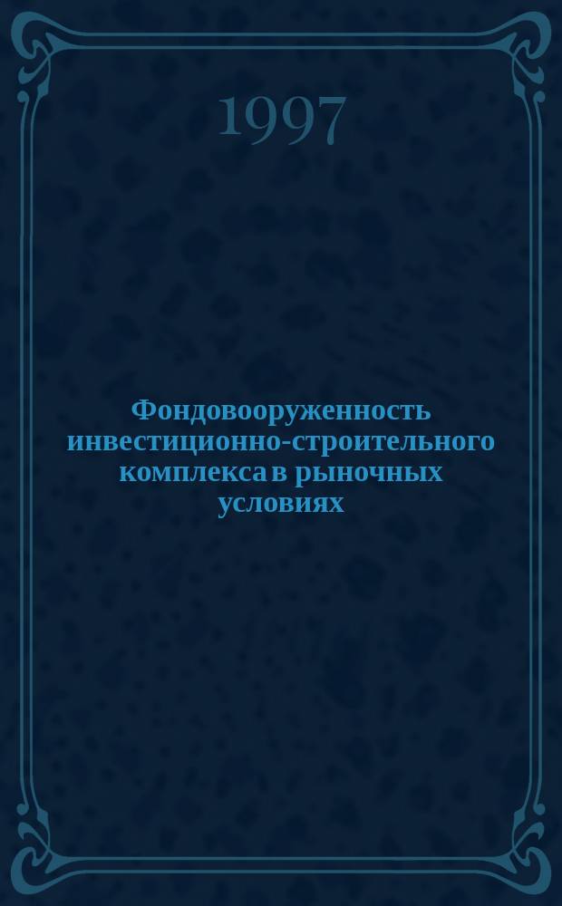 Фондовооруженность инвестиционно-строительного комплекса в рыночных условиях