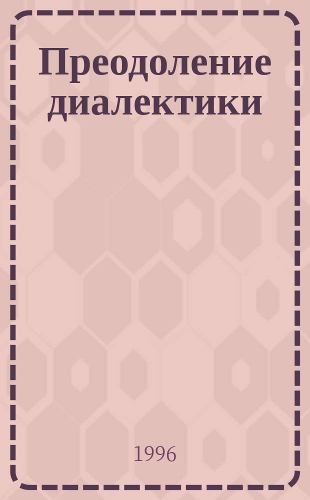 Преодоление диалектики : Опыт самоотрицающего самосознания