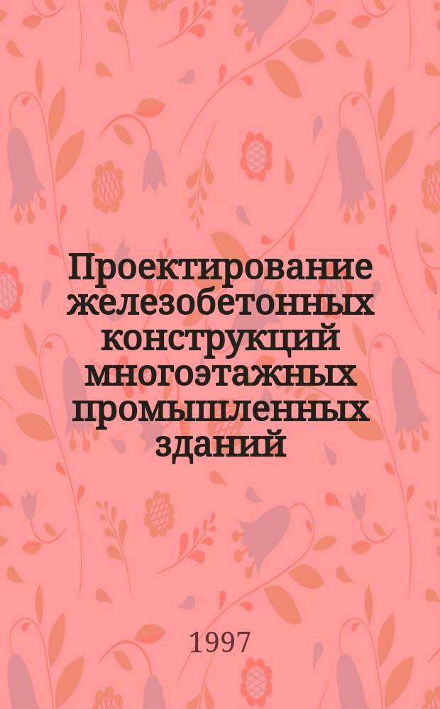 Проектирование железобетонных конструкций многоэтажных промышленных зданий : Учеб. пособие