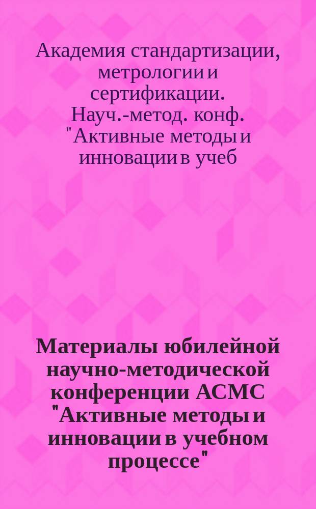 Материалы юбилейной научно-методической конференции АСМС "Активные методы и инновации в учебном процессе", июнь 1998 г.