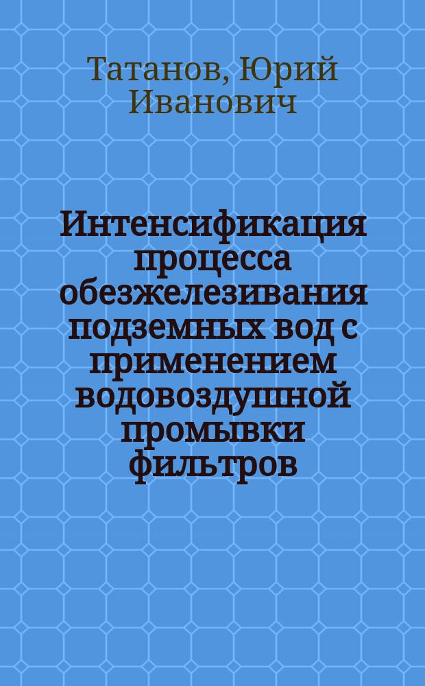 Интенсификация процесса обезжелезивания подземных вод с применением водовоздушной промывки фильтров : Автореф. дис. на соиск. учен. степ. к.т.н. : Спец. 05.23.04