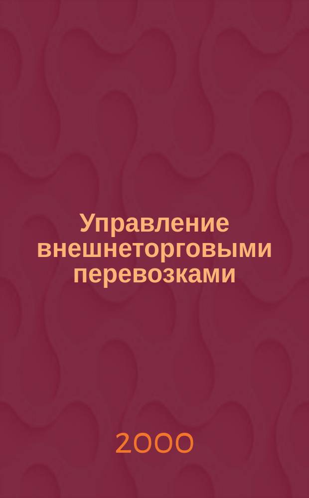 Управление внешнеторговыми перевозками : Учеб. пособие для студентов спец. "Менеджмент орг." - 061100. Специализации "Упр. междунар. первозками" - 061116