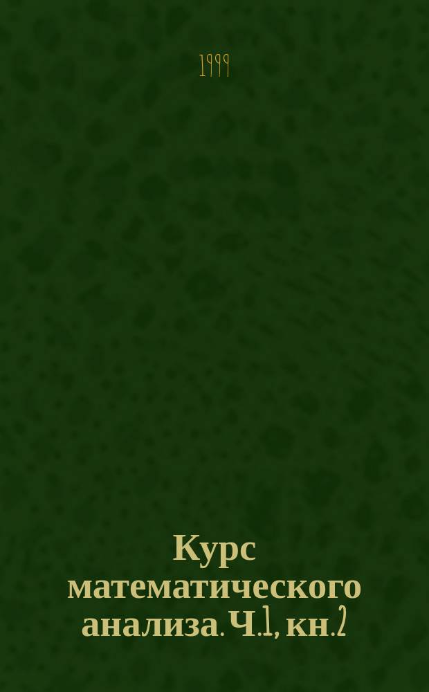 Курс математического анализа. Ч.1, кн.2 : Интегральное исчисление функций одной переменной. Дифференциальное исчисление функций многих переменных