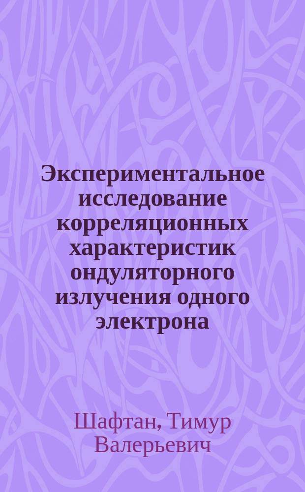 Экспериментальное исследование корреляционных характеристик ондуляторного излучения одного электрона, циркулирующего в накопителе : Автореф. дис. на соиск. учен. степ. к.ф.-м.н. : Спец. 01.04.20