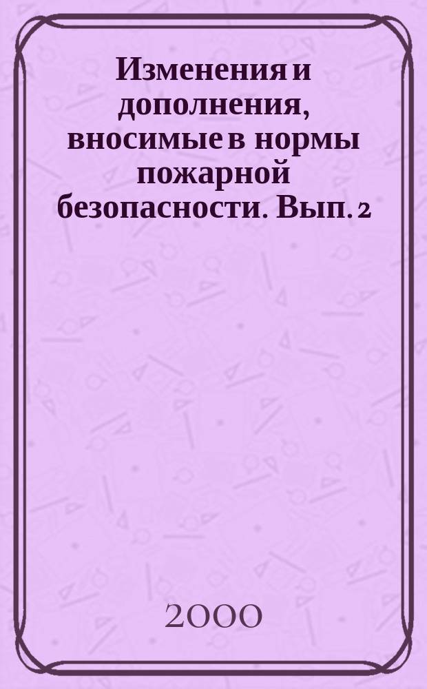 Изменения и дополнения, вносимые в нормы пожарной безопасности. Вып. 2