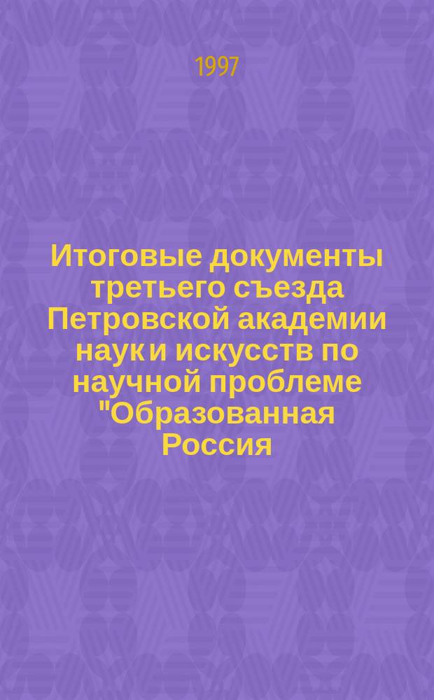 Итоговые документы третьего съезда Петровской академии наук и искусств по научной проблеме "Образованная Россия: специалист XXI века"