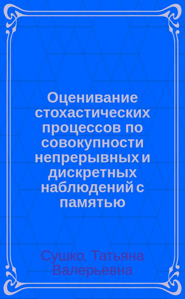 Оценивание стохастических процессов по совокупности непрерывных и дискретных наблюдений с памятью : Автореф. дис. на соиск. учен. степ. к.ф.-м.н. : Спец. 05.13.16