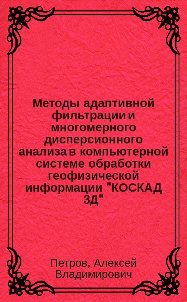 Методы адаптивной фильтрации и многомерного дисперсионного анализа в компьютерной системе обработки геофизической информации "КОСКАД 3Д" : Автореф. дис. на соиск. учен. степ. д.ф.-м.н. : Спец. 04.00.12
