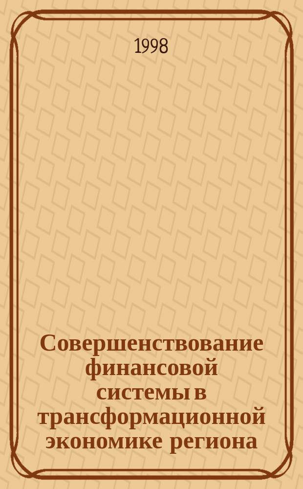 Совершенствование финансовой системы в трансформационной экономике региона : Учеб. пособие