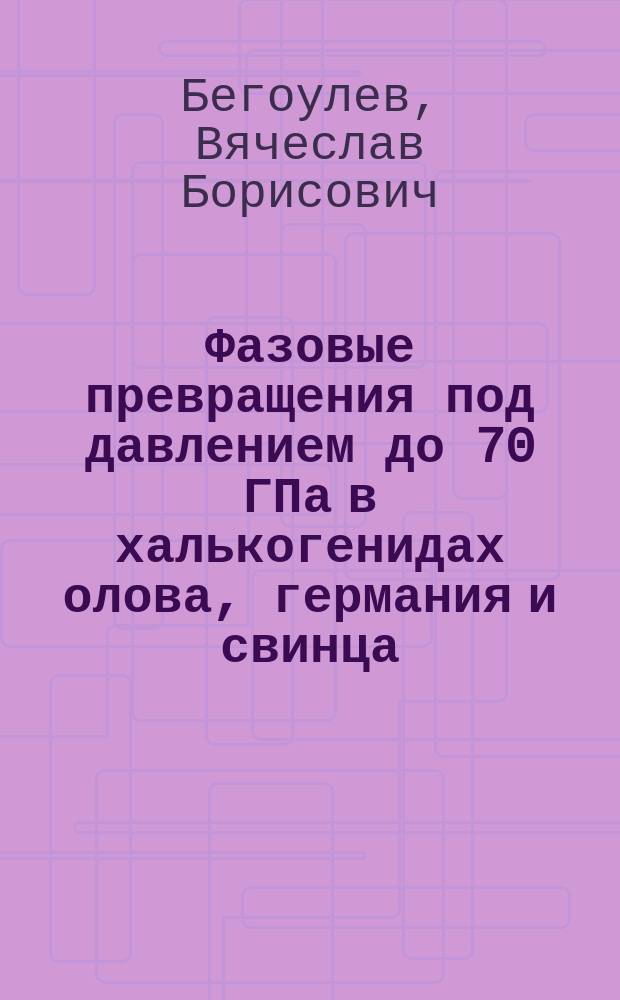 Фазовые превращения под давлением до 70 ГПа в халькогенидах олова, германия и свинца : Автореф. дис. на соиск. учен. степ. к.ф.-м.н. : Спец. 01.04.07