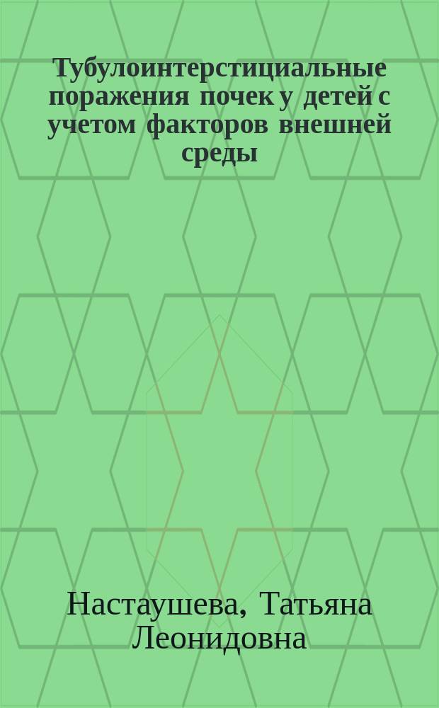 Тубулоинтерстициальные поражения почек у детей с учетом факторов внешней среды : Автореф. дис. на соиск. учен. степ. д.м.н. : Спец. 14.00.09