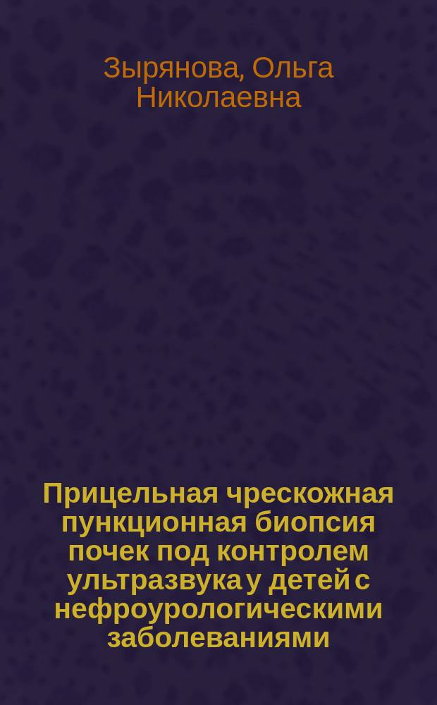Прицельная чрескожная пункционная биопсия почек под контролем ультразвука у детей с нефроурологическими заболеваниями : Автореф. дис. на соиск. учен. степ. к.м.н. : Спец. 14.00.35
