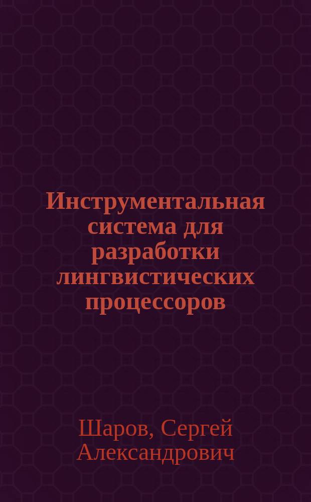 Инструментальная система для разработки лингвистических процессоров : Автореф. дис. на соиск. учен. степ. к.ф.-м.н. : Спец. 05.13.11