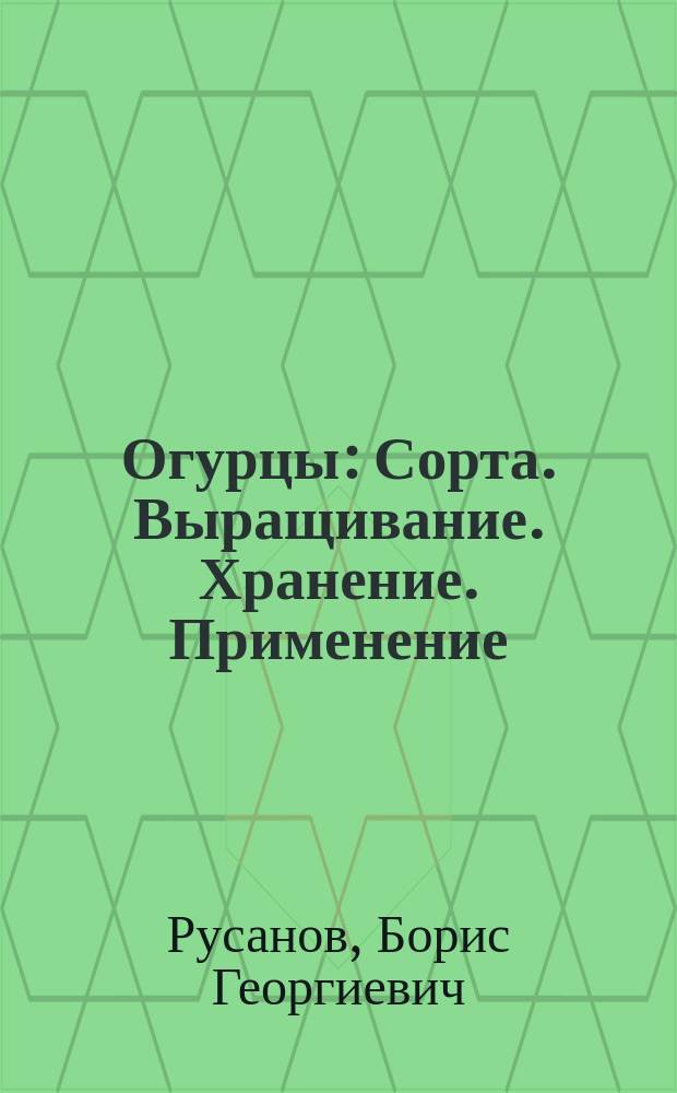 Огурцы : Сорта. Выращивание. Хранение. Применение