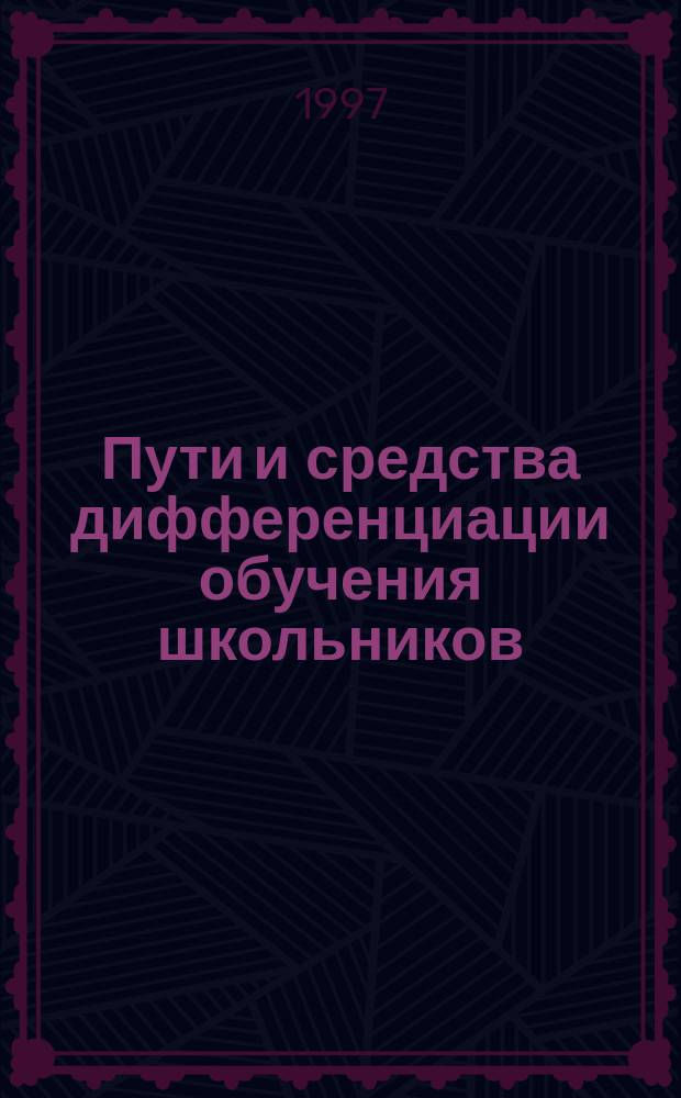 Пути и средства дифференциации обучения школьников : Автореф. дис. на соиск. учен. степ. к.п.н. : Спец. 13.00.01