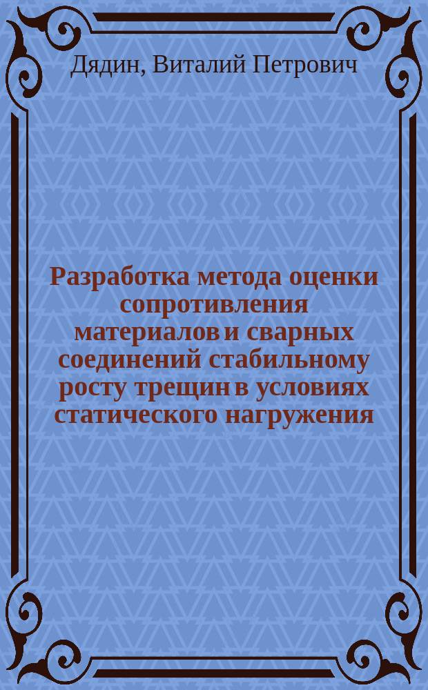 Разработка метода оценки сопротивления материалов и сварных соединений стабильному росту трещин в условиях статического нагружения : Автореф. дис. на соиск. учен. степ. к.т.н. : Спец. 05.03.06