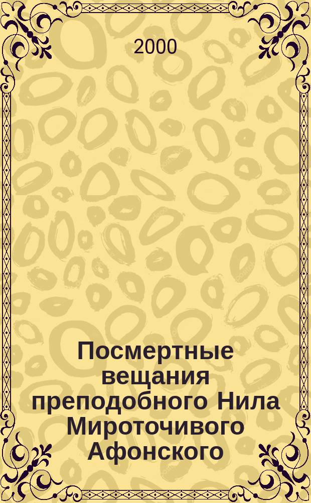 Посмертные вещания преподобного Нила Мироточивого Афонского : Пер. с греч. рукописи