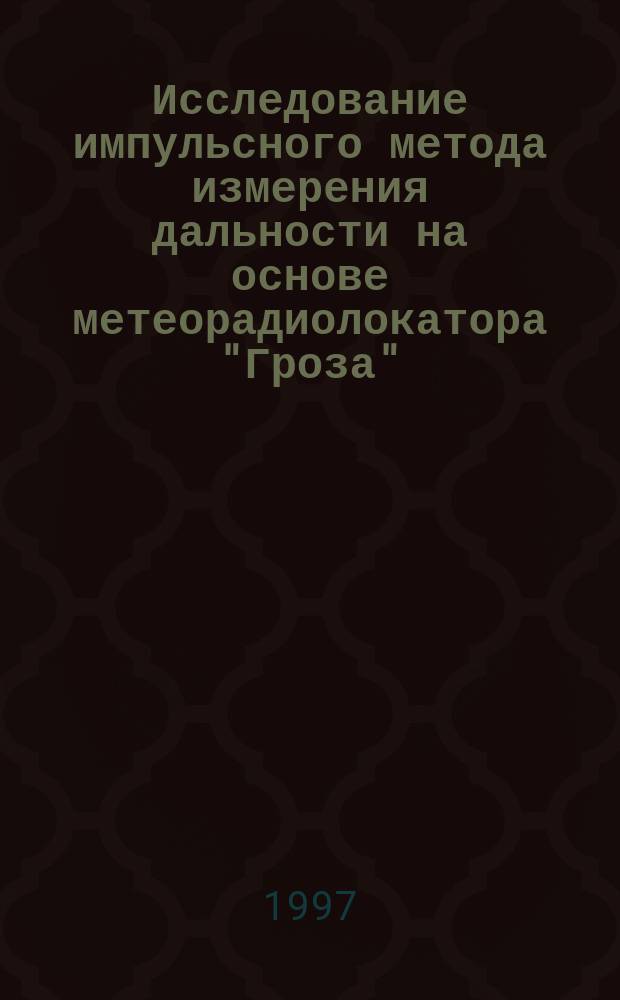 Исследование импульсного метода измерения дальности на основе метеорадиолокатора "Гроза" : Метод. пособие для студентов спец. "Радиотехника", "Радиотехн. системы", "Эксплуатация авиац. радиооборудования"