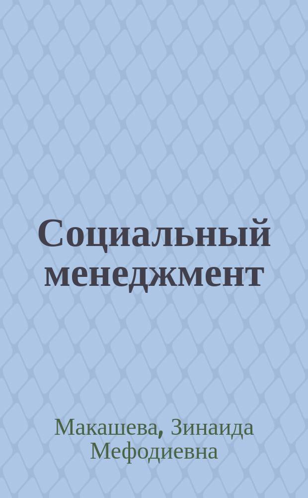 Социальный менеджмент : Учеб. пособие для студентов спец. "Гос. и муницип. упр." - 061000. "Менеджмент" - 061100. Специализации "Упр. в гор. хоз-ве" - 061172