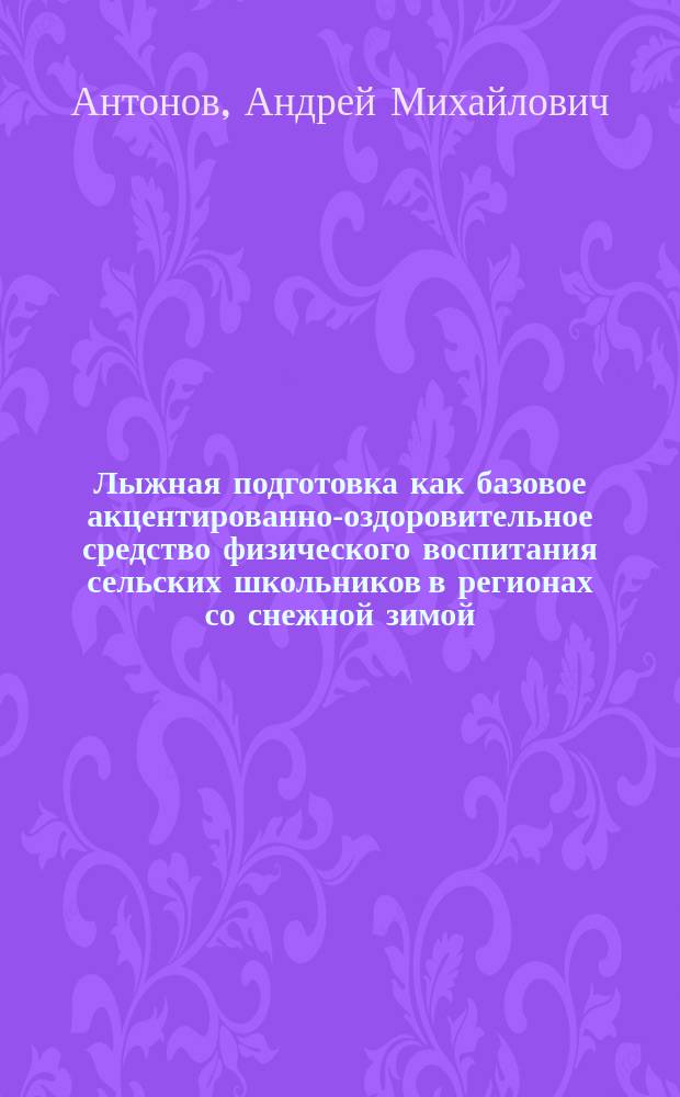 Лыжная подготовка как базовое акцентированно-оздоровительное средство физического воспитания сельских школьников в регионах со снежной зимой : Автореф. дис. на соиск. учен. степ. к.п.н. : Спец. 13.00.04