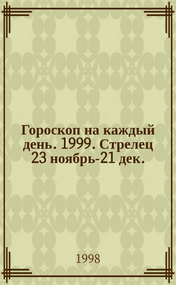 Гороскоп на каждый день. 1999. Стрелец 23 ноябрь-21 дек.