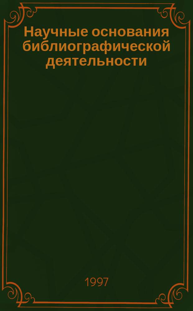 Научные основания библиографической деятельности : (Теорет.-метод. исслед. библиогр. познания) : Автореф. дис. на соиск. учен. степ. д.п.н. : Спец. 05.25.03
