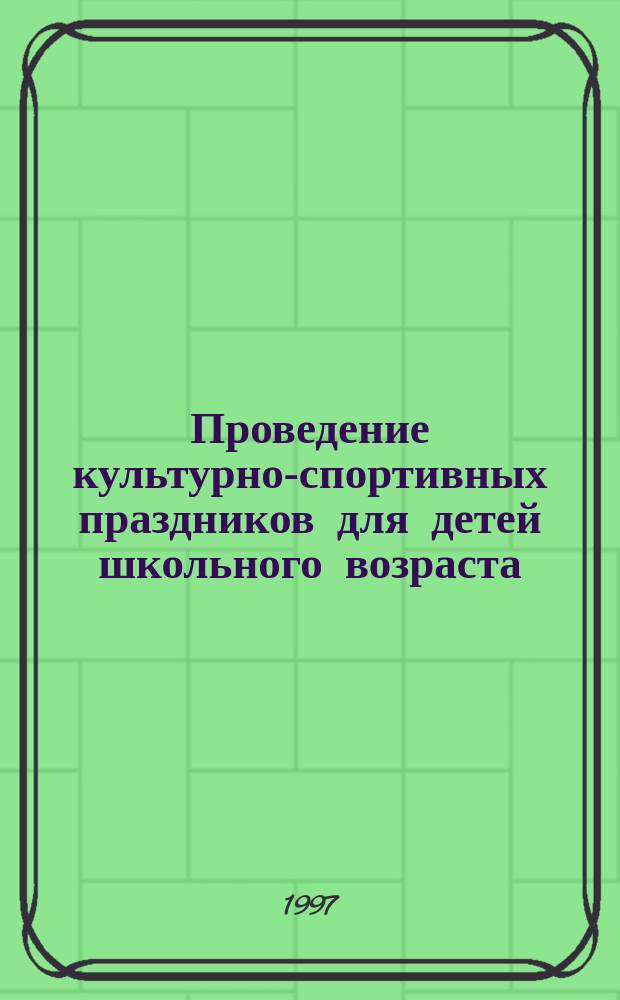 Проведение культурно-спортивных праздников для детей школьного возраста : Метод. рекомендации для студентов пед. вузов, учителей общеобразоват. школ, педагогов-организаторов воспитат. работы в школе