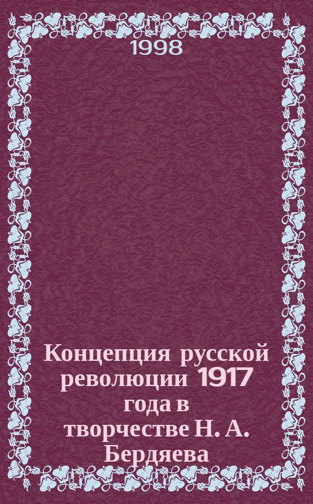Концепция русской революции 1917 года в творчестве Н. А. Бердяева : Автореф. дис. на соиск. учен. степ. к.ист.н. : Спец. 07.00.02