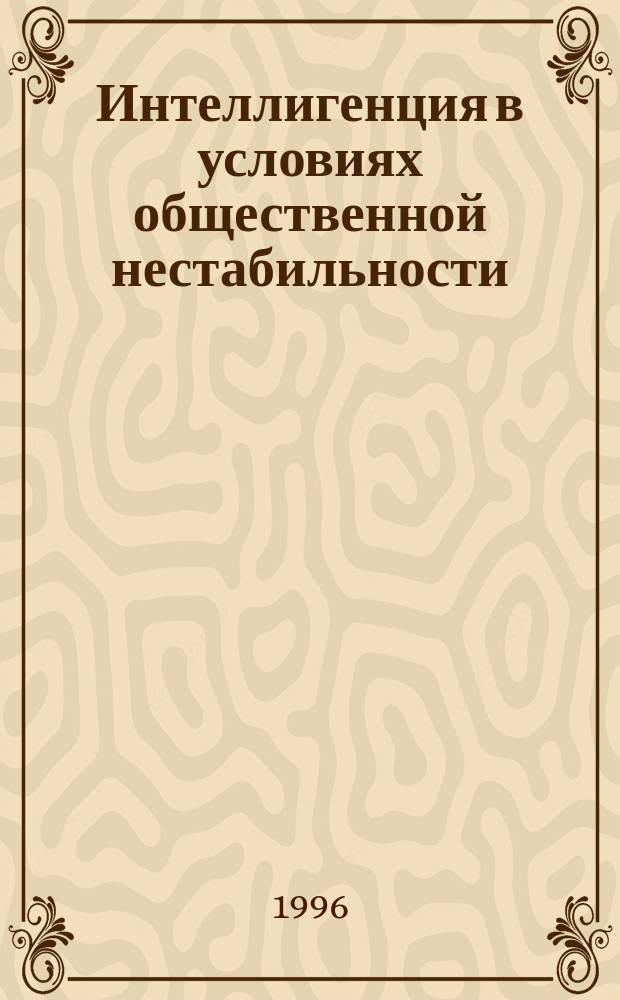 Интеллигенция в условиях общественной нестабильности : Сб. ст.