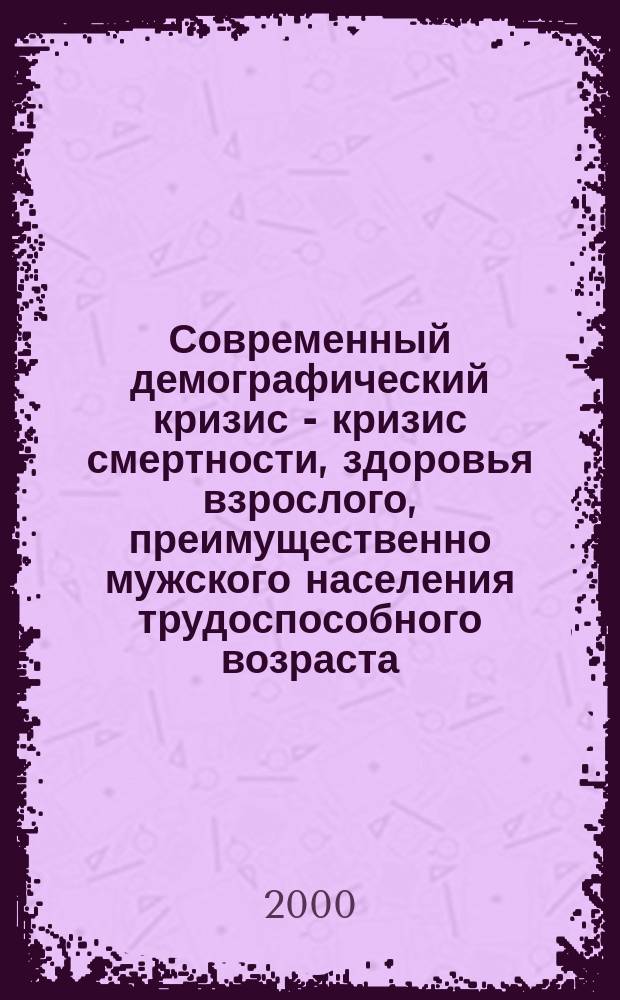 Современный демографический кризис - кризис смертности, здоровья взрослого, преимущественно мужского населения трудоспособного возраста