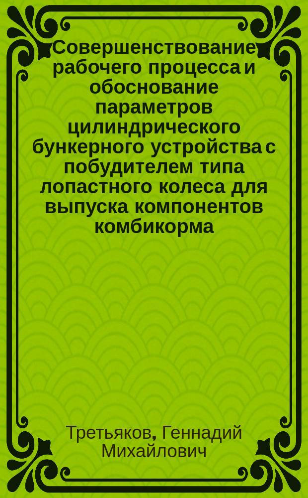 Совершенствование рабочего процесса и обоснование параметров цилиндрического бункерного устройства с побудителем типа лопастного колеса для выпуска компонентов комбикорма : Автореф. дис. на соиск. учен. степ. к.т.н. : Спец. 05.20.01