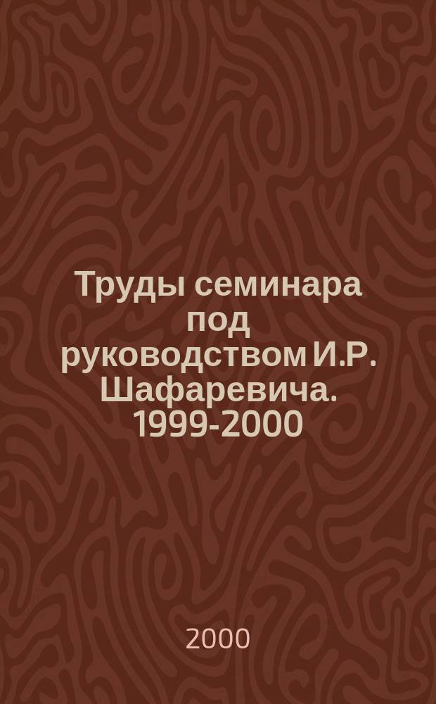 Труды семинара под руководством И.Р. Шафаревича. 1999-2000