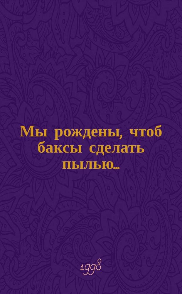 Мы рождены, чтоб баксы сделать пылью... : Юморист. сб