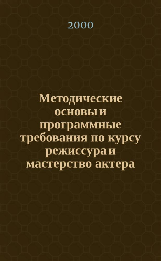 Методические основы и программные требования по курсу режиссура и мастерство актера : III-V курс : Учеб. пособие : Для студентов учеб. заведений культуры и искусств