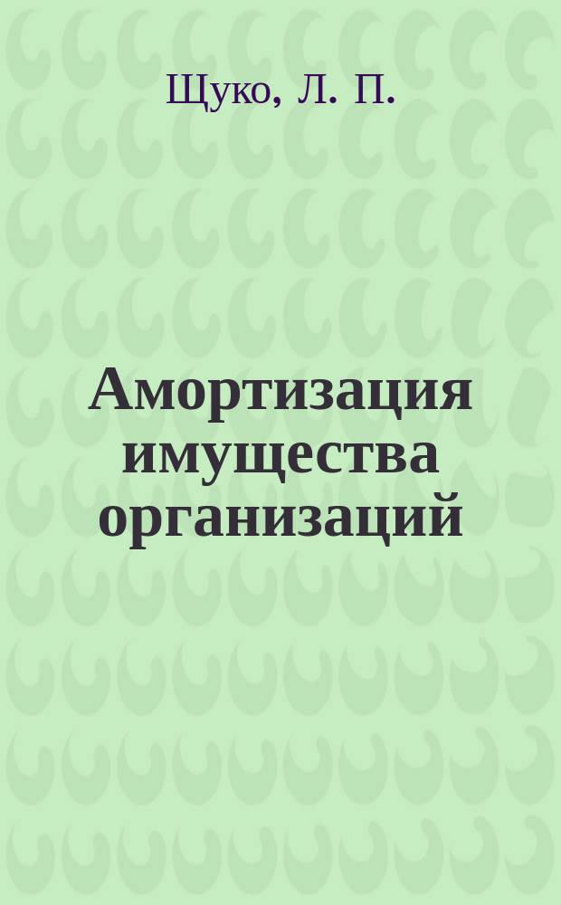 Амортизация имущества организаций: основных средств, нематериальных активов, малоценных и быстроизнашивающихся предметов. Учет износа основных средств бюджетных организаций : (По состоянию на 1 июля 2000 г.)