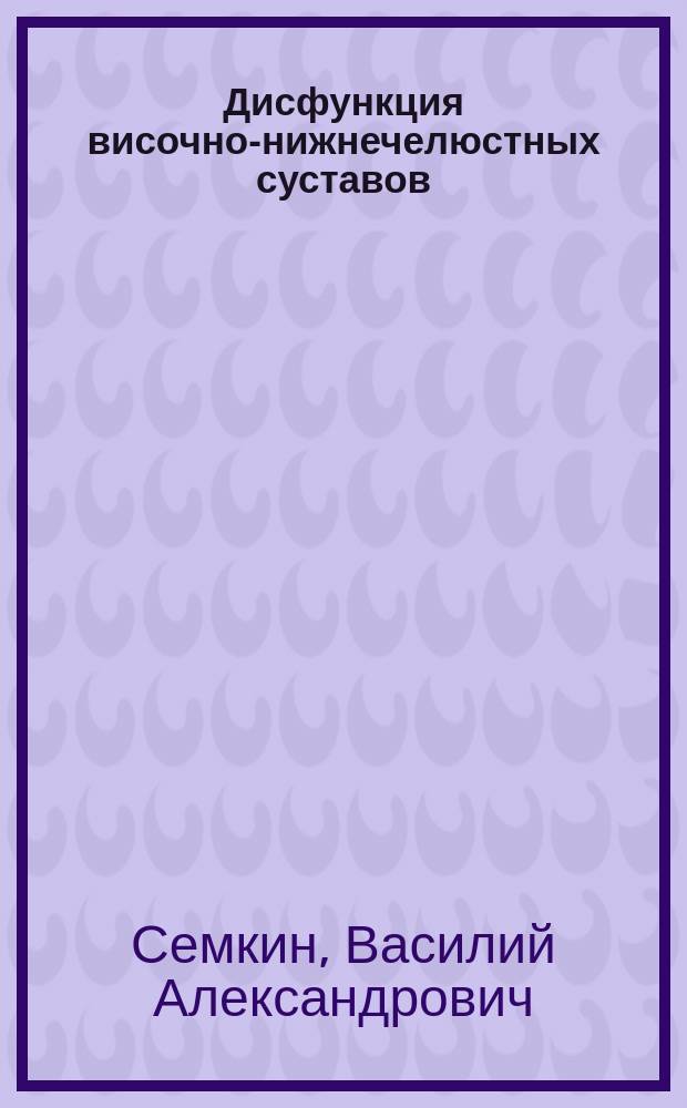 Дисфункция височно-нижнечелюстных суставов : (Клиника. диагностика и лечение)