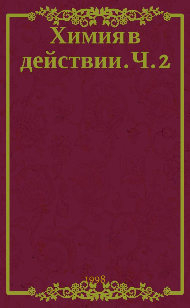Химия в действии. [Ч.] 2