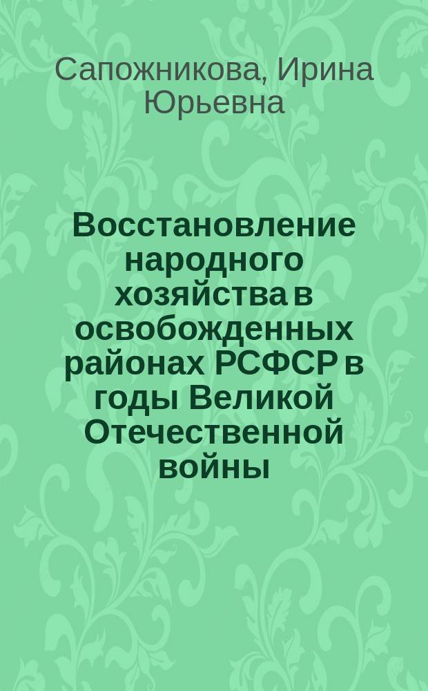Восстановление народного хозяйства в освобожденных районах РСФСР в годы Великой Отечественной войны : (Историография пробл.) : Автореф. дис. на соиск. учен. степ. к.ист.н. : Спец. 07.00.02 : Спец. 07.00.09