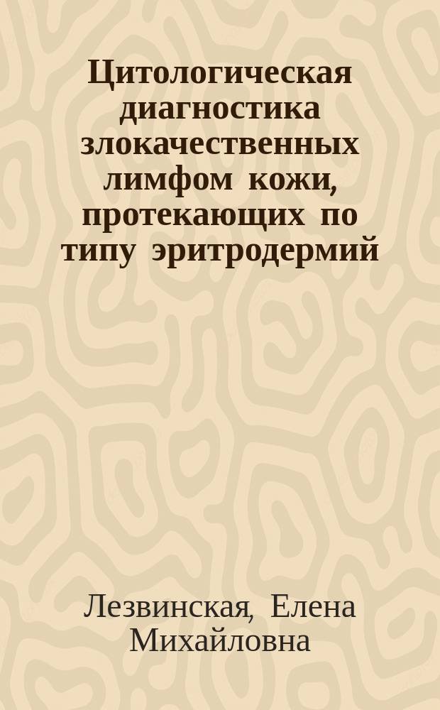 Цитологическая диагностика злокачественных лимфом кожи, протекающих по типу эритродермий : Автореф. дис. на соиск. учен. степ. д.м.н. : Спец. 14.00.29 : Спец. 14.00.11