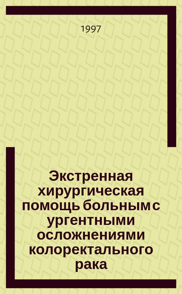 Экстренная хирургическая помощь больным с ургентными осложнениями колоректального рака : Автореф. дис. на соиск. учен. степ. д.м.н. : Спец. 14.00.14